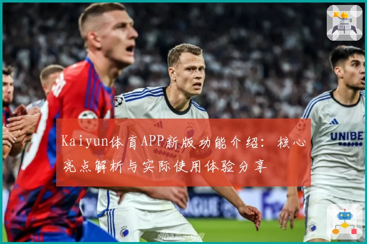 Kaiyun体育APP新版功能介绍：核心亮点解析与实际使用体验分享