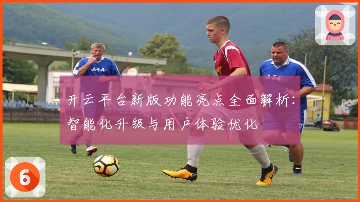 开云平台新版功能亮点全面解析：智能化升级与用户体验优化