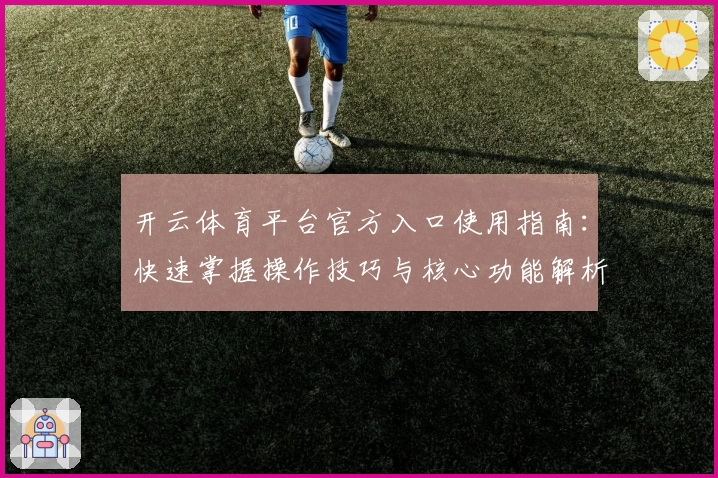 开云体育平台官方入口使用指南：快速掌握操作技巧与核心功能解析