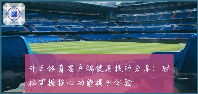 开云体育客户端使用技巧分享：轻松掌握核心功能提升体验