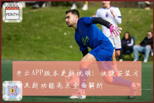 开云APP版本更新说明：快捷安装方法及新功能亮点全面解析