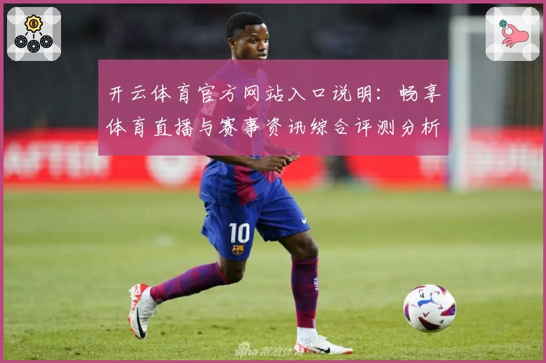 开云体育官方网站入口说明：畅享体育直播与赛事资讯综合评测分析