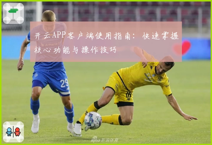 开云APP客户端使用指南：快速掌握核心功能与操作技巧