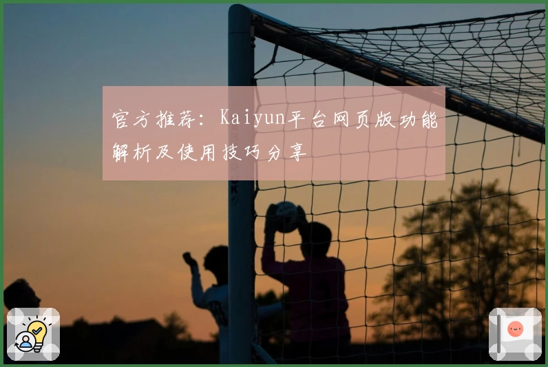 官方推荐：Kaiyun平台网页版功能解析及使用技巧分享