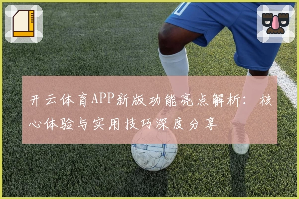 开云体育APP新版功能亮点解析：核心体验与实用技巧深度分享