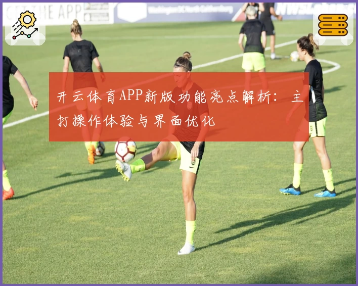 开云体育APP新版功能亮点解析：主打操作体验与界面优化