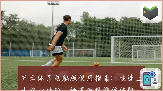 开云体育电脑版使用指南：快速上手核心功能，畅享便捷操作体验