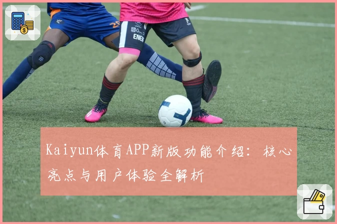 Kaiyun体育APP新版功能介绍：核心亮点与用户体验全解析