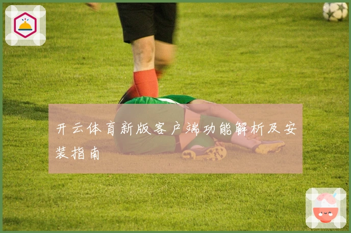 开云体育新版客户端功能解析及安装指南