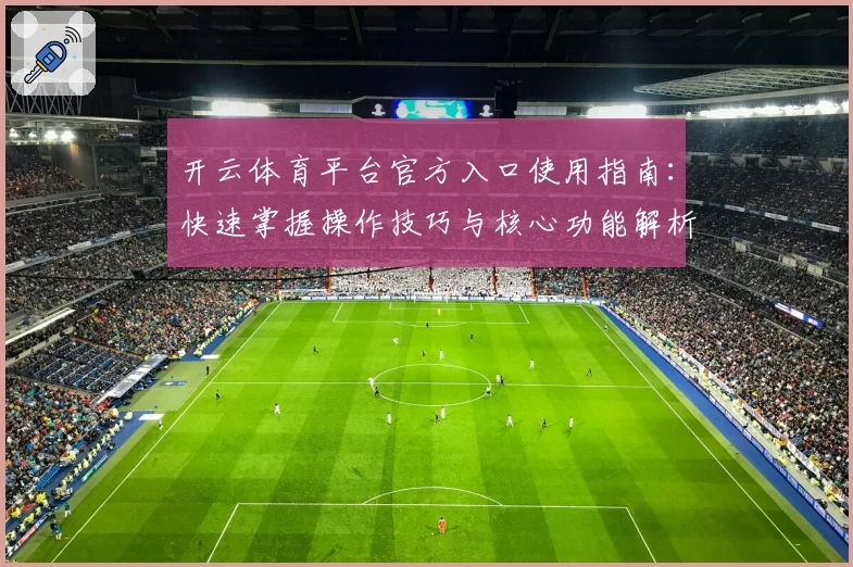 开云体育平台官方入口使用指南：快速掌握操作技巧与核心功能解析