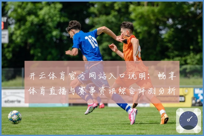开云体育官方网站入口说明：畅享体育直播与赛事资讯综合评测分析