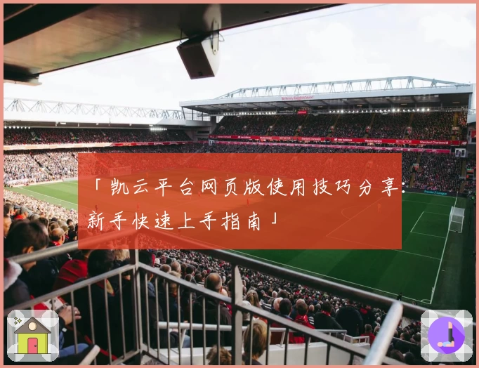 「凯云平台网页版使用技巧分享：新手快速上手指南」