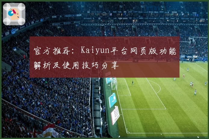 官方推荐：Kaiyun平台网页版功能解析及使用技巧分享